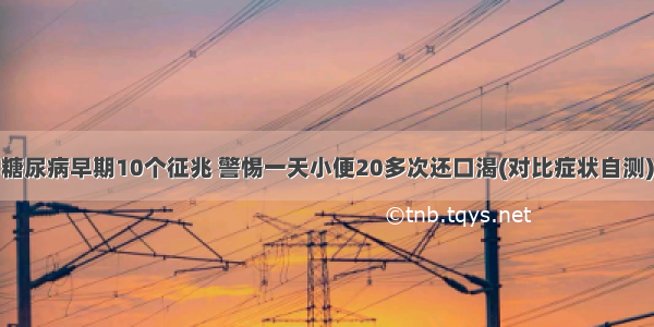 糖尿病早期10个征兆 警惕一天小便20多次还口渴(对比症状自测)