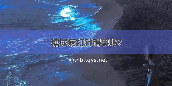 糖尿病打针碍事吗？