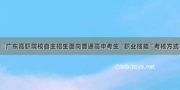 ​广东高职院校自主招生面向普通高中考生“职业技能”考核方式