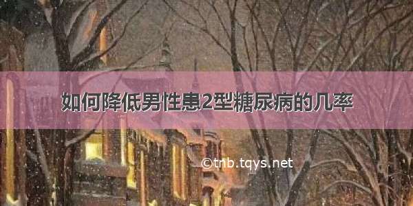 如何降低男性患2型糖尿病的几率