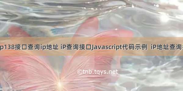 java调用ip138接口查询ip地址 iP查询接口Javascript代码示例  iP地址查询接口Javas