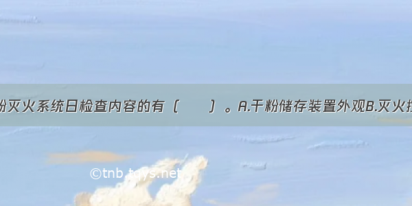 下列属于干粉灭火系统日检查内容的有（　　）。A.干粉储存装置外观B.灭火控制器运行情