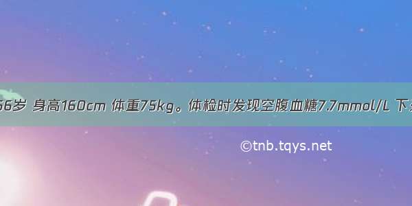 患者 女性 56岁 身高160cm 体重75kg。体检时发现空腹血糖7.7mmol/L 下列哪项考虑