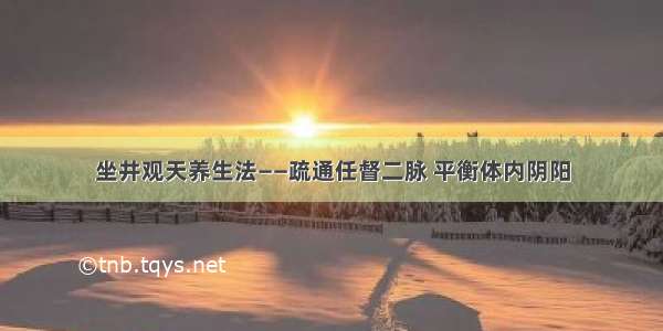 坐井观天养生法——疏通任督二脉 平衡体内阴阳