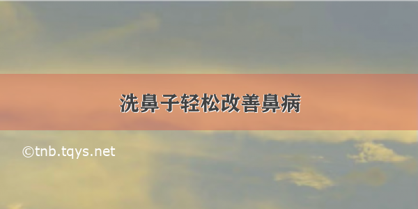 洗鼻子轻松改善鼻病