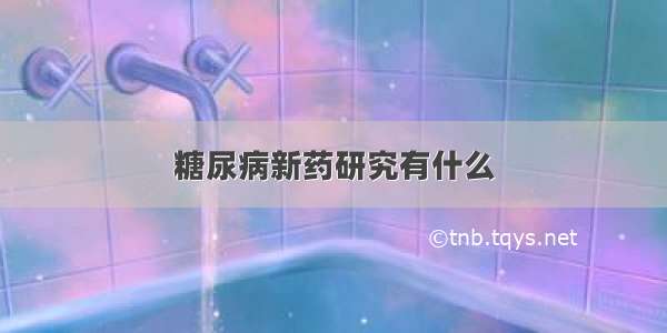 糖尿病新药研究有什么