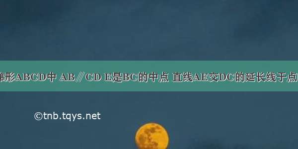 已知：如图 梯形ABCD中 AB∥CD E是BC的中点 直线AE交DC的延长线于点F．（1）求证