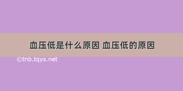 血压低是什么原因 血压低的原因