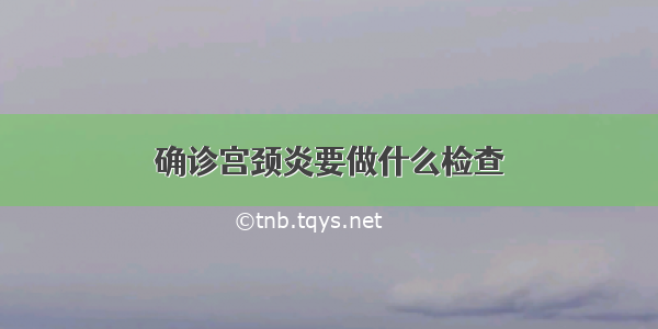 确诊宫颈炎要做什么检查