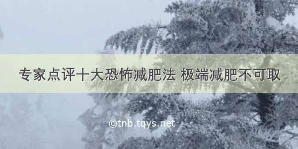 专家点评十大恐怖减肥法 极端减肥不可取