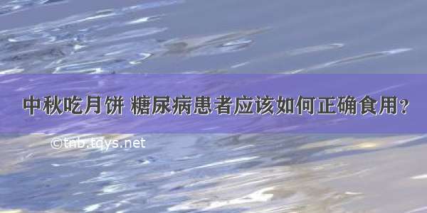 中秋吃月饼 糖尿病患者应该如何正确食用？