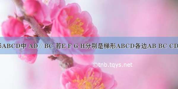 如图 在梯形ABCD中 AD∥BC 若E F G H分别是梯形ABCD各边AB BC CD DA的中点．