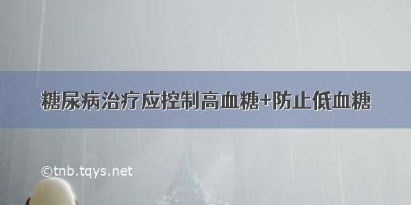 糖尿病治疗应控制高血糖+防止低血糖