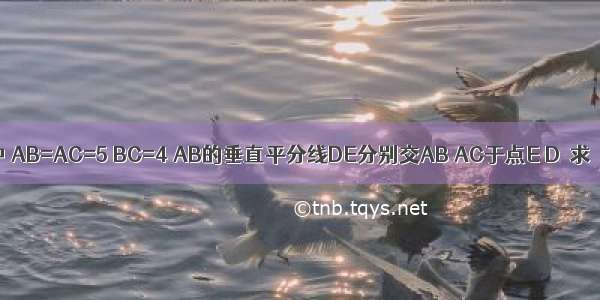 如图 在△ABC中 AB=AC=5 BC=4 AB的垂直平分线DE分别交AB AC于点E D．求△BCD的周长．