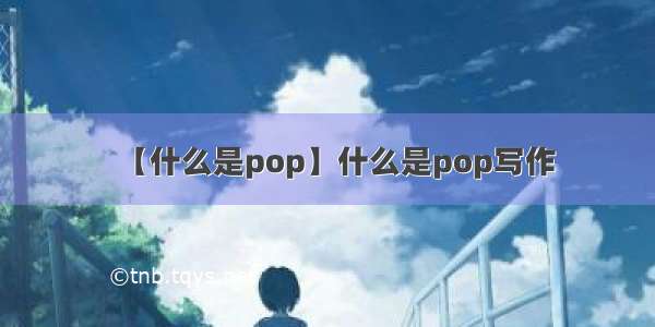 【什么是pop】什么是pop写作