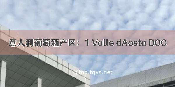 意大利葡萄酒产区：1 Valle dAosta DOC