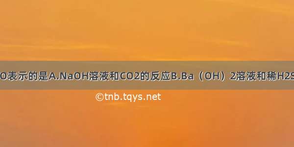 能用H++OH-?=H2O表示的是A.NaOH溶液和CO2的反应B.Ba（OH）2溶液和稀H2SO4的反应C.NaOH