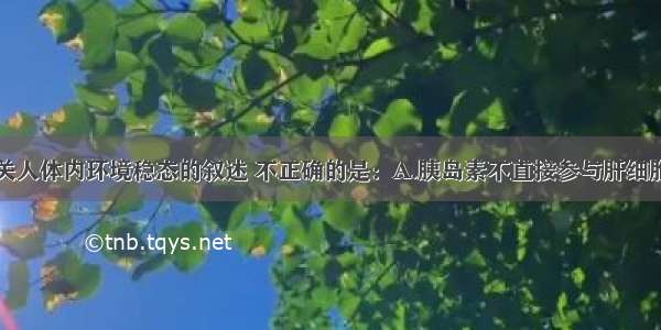 单选题有关人体内环境稳态的叙述 不正确的是：A.胰岛素不直接参与肝细胞内糖元的