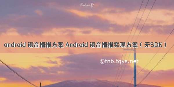 android 语音播报方案 Android 语音播报实现方案（无SDK）