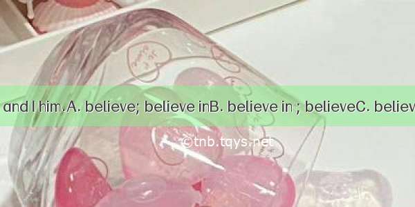 I what he said and I him.A. believe; believe inB. believe in ; believeC. believe; believeD