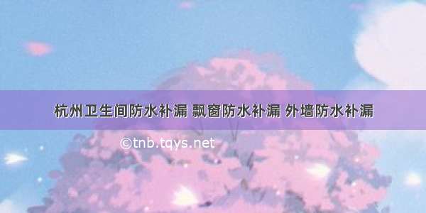 杭州卫生间防水补漏 飘窗防水补漏 外墙防水补漏