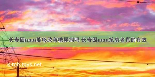 长寿因nmn能够改善糖尿病吗 长寿因nmn抗衰老真的有效