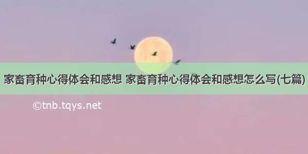 家畜育种心得体会和感想 家畜育种心得体会和感想怎么写(七篇)