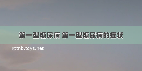 第一型糖尿病 第一型糖尿病的症状