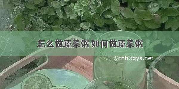 怎么做蔬菜粥 如何做蔬菜粥