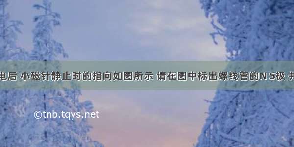 螺线管通电后 小磁针静止时的指向如图所示 请在图中标出螺线管的N S极 并标出电源