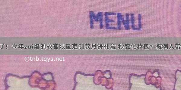 故宫又亮了！今年zui爆的故宫限量定制款月饼礼盒 秒变化妆包？被潮人带去逛街？！