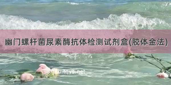 幽门螺杆菌尿素酶抗体检测试剂盒(胶体金法)