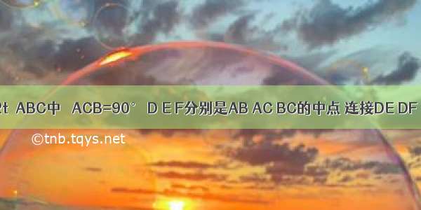 如图 在Rt△ABC中 ∠ACB=90° D E F分别是AB AC BC的中点 连接DE DF EF 要