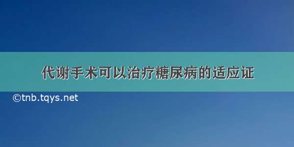 代谢手术可以治疗糖尿病的适应证