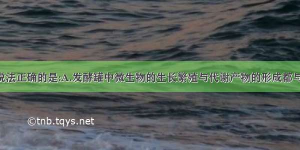 单选题下列说法正确的是:A.发酵罐中微生物的生长繁殖与代谢产物的形成都与pH有关B.单