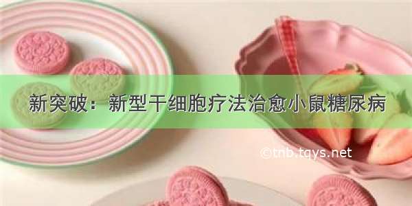 新突破：新型干细胞疗法治愈小鼠糖尿病