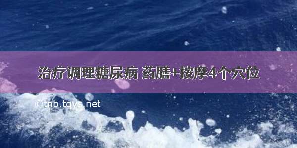 治疗调理糖尿病 药膳+按摩4个穴位