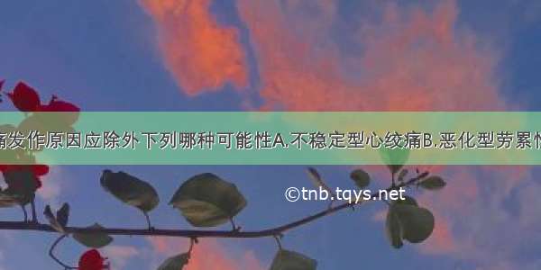 近1个月胸痛发作原因应除外下列哪种可能性A.不稳定型心绞痛B.恶化型劳累性心绞痛C.自