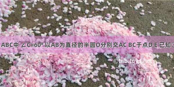 如图 在△ABC中 ∠C=60° 以AB为直径的半圆O分别交AC BC于点D E 已知⊙O的半径