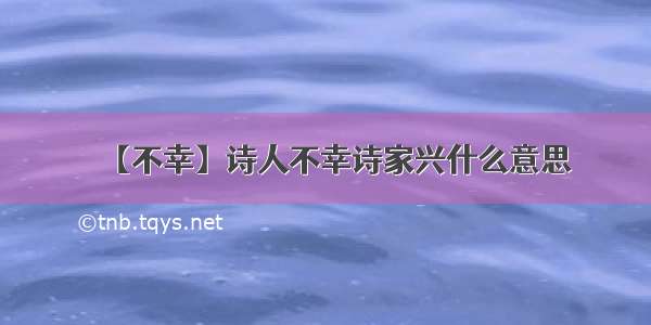 【不幸】诗人不幸诗家兴什么意思