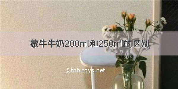 蒙牛牛奶200ml和250ml的区别