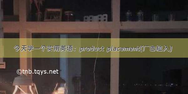 今天学一个实用英语：product placement(广告植入)