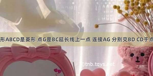 如图 四边形ABCD是菱形 点G是BC延长线上一点 连接AG 分别交BD CD于点E F 连接C