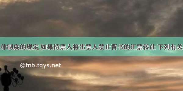 根据票据法律制度的规定 如果持票人将出票人禁止背书的汇票转让 下列有关出票人票据