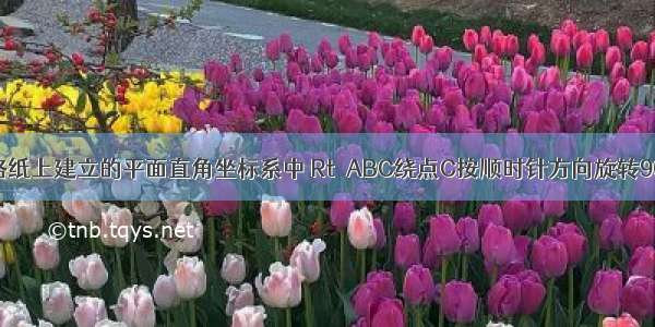 如图 在方格纸上建立的平面直角坐标系中 Rt△ABC绕点C按顺时针方向旋转90° 得到Rt