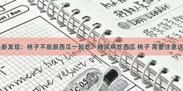 医院最新发现：桃子不能跟西瓜一起吃？糖尿病吃西瓜 桃子 需要注意这一方面