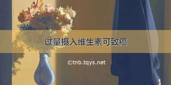 过量摄入维生素可致癌