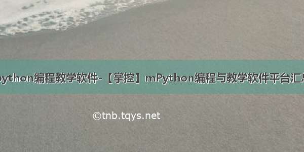 python编程教学软件-【掌控】mPython编程与教学软件平台汇总