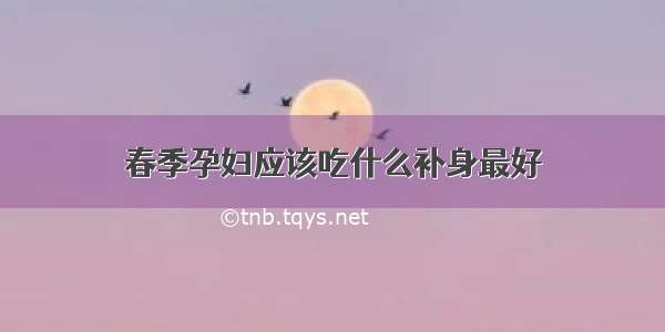 春季孕妇应该吃什么补身最好