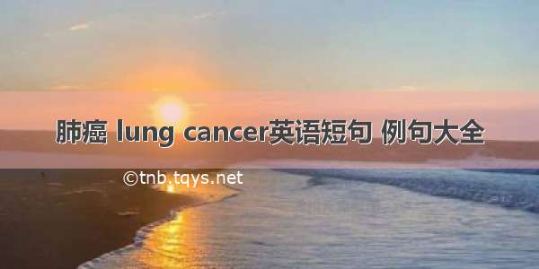 肺癌 lung cancer英语短句 例句大全